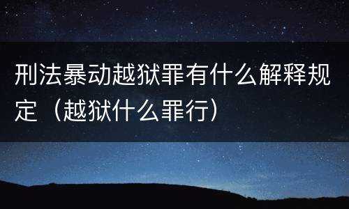 刑法暴动越狱罪有什么解释规定（越狱什么罪行）