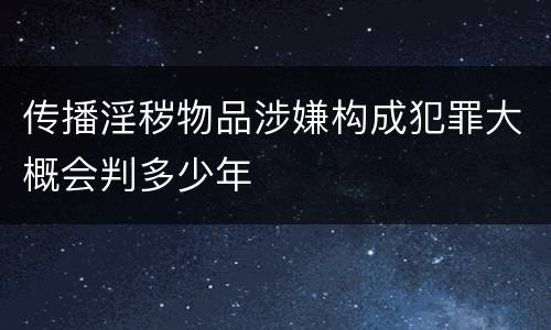 传播淫秽物品涉嫌构成犯罪大概会判多少年