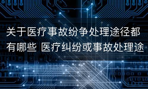 关于医疗事故纷争处理途径都有哪些 医疗纠纷或事故处理途径