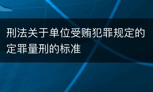 刑法关于单位受贿犯罪规定的定罪量刑的标准