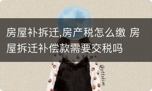 房屋补拆迁,房产税怎么缴 房屋拆迁补偿款需要交税吗