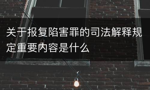 关于报复陷害罪的司法解释规定重要内容是什么
