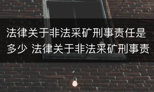 法律关于非法采矿刑事责任是多少 法律关于非法采矿刑事责任是多少条