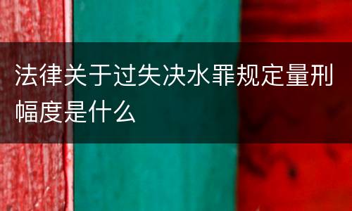 法律关于过失决水罪规定量刑幅度是什么