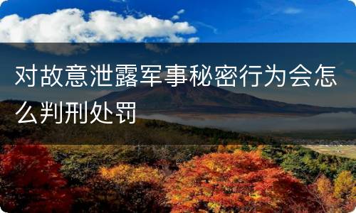 对故意泄露军事秘密行为会怎么判刑处罚