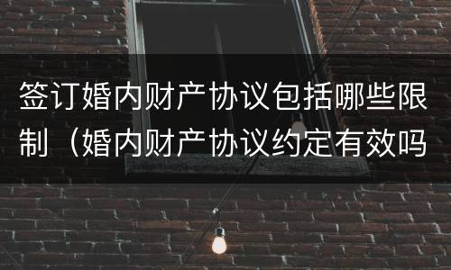 签订婚内财产协议包括哪些限制（婚内财产协议约定有效吗）