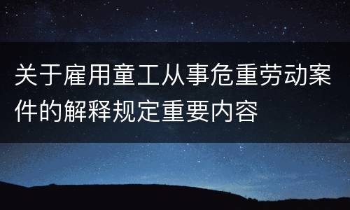 关于雇用童工从事危重劳动案件的解释规定重要内容