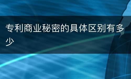 专利商业秘密的具体区别有多少