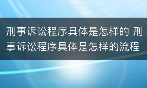 刑事诉讼程序具体是怎样的 刑事诉讼程序具体是怎样的流程