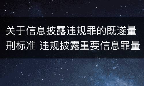 关于信息披露违规罪的既遂量刑标准 违规披露重要信息罪量刑
