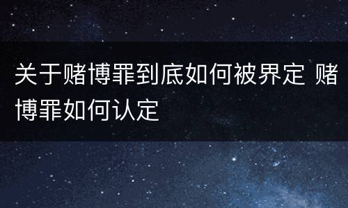 关于赌博罪到底如何被界定 赌博罪如何认定