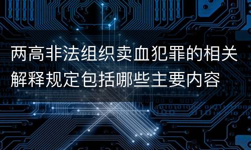两高非法组织卖血犯罪的相关解释规定包括哪些主要内容