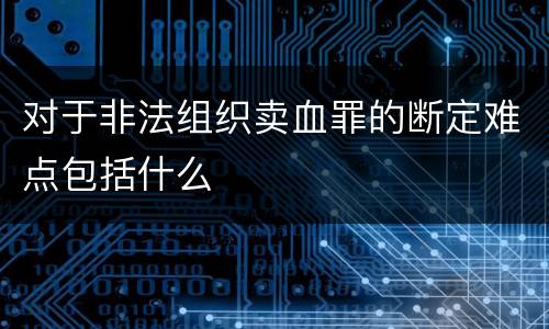 对于非法组织卖血罪的断定难点包括什么