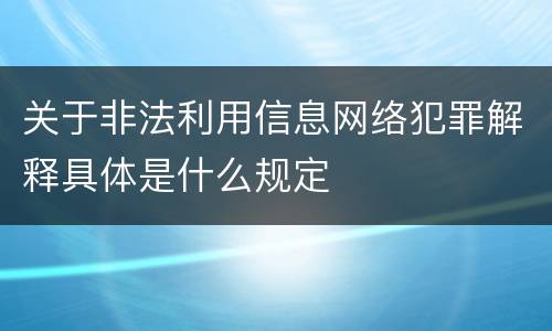关于非法利用信息网络犯罪解释具体是什么规定