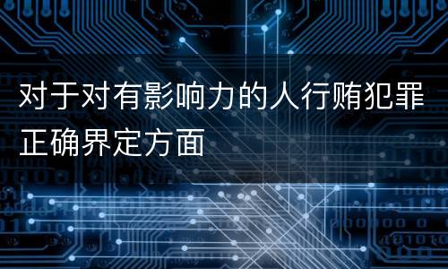 对于对有影响力的人行贿犯罪正确界定方面