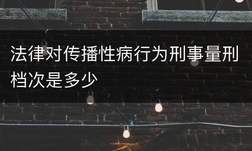 法律对传播性病行为刑事量刑档次是多少