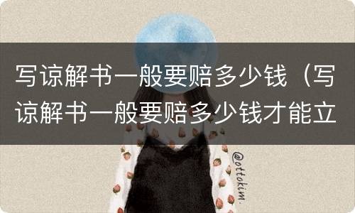 写谅解书一般要赔多少钱（写谅解书一般要赔多少钱才能立案）