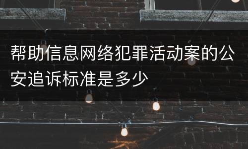 帮助信息网络犯罪活动案的公安追诉标准是多少