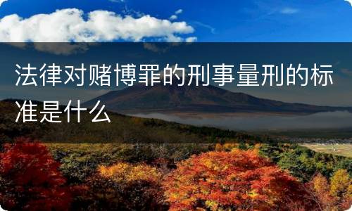 法律对赌博罪的刑事量刑的标准是什么