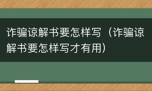 诈骗谅解书要怎样写（诈骗谅解书要怎样写才有用）