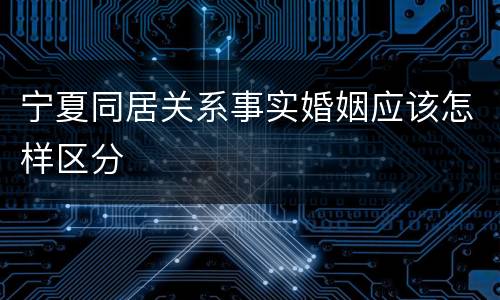 宁夏同居关系事实婚姻应该怎样区分