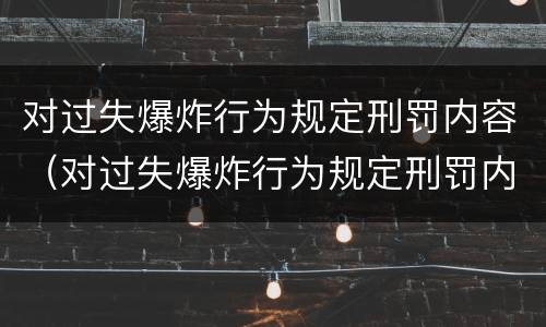 对过失爆炸行为规定刑罚内容（对过失爆炸行为规定刑罚内容是）