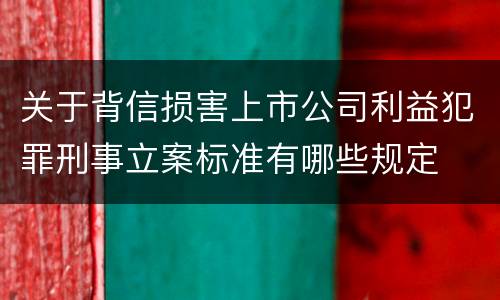关于背信损害上市公司利益犯罪刑事立案标准有哪些规定