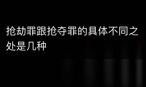 抢劫罪跟抢夺罪的具体不同之处是几种