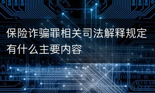 保险诈骗罪相关司法解释规定有什么主要内容