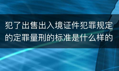 犯了出售出入境证件犯罪规定的定罪量刑的标准是什么样的