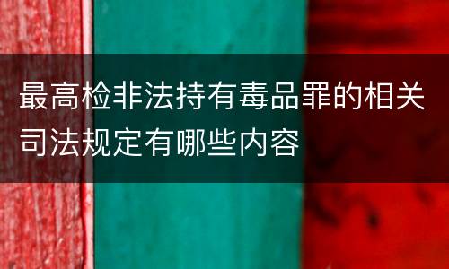 最高检非法持有毒品罪的相关司法规定有哪些内容