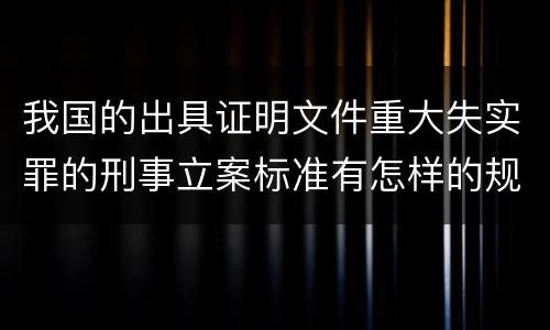 我国的出具证明文件重大失实罪的刑事立案标准有怎样的规定