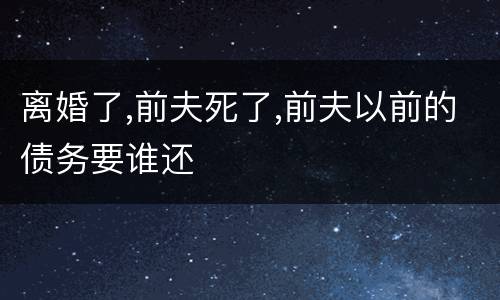 离婚了,前夫死了,前夫以前的债务要谁还