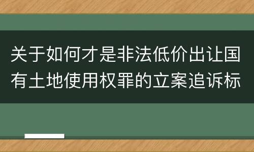 关于如何才是非法低价出让国有土地使用权罪的立案追诉标准