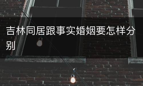 吉林同居跟事实婚姻要怎样分别