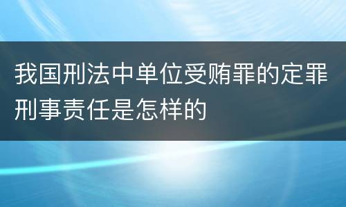 我国刑法中单位受贿罪的定罪刑事责任是怎样的