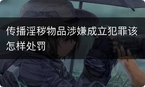 传播淫秽物品涉嫌成立犯罪该怎样处罚