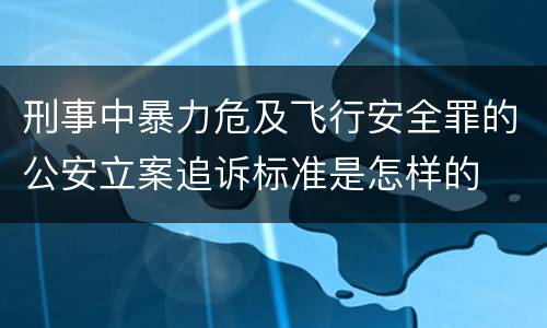 刑事中暴力危及飞行安全罪的公安立案追诉标准是怎样的