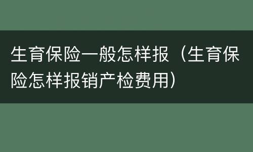 生育保险一般怎样报（生育保险怎样报销产检费用）