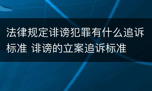 法律规定诽谤犯罪有什么追诉标准 诽谤的立案追诉标准