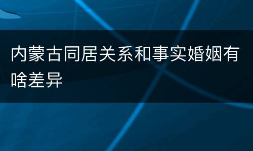 内蒙古同居关系和事实婚姻有啥差异