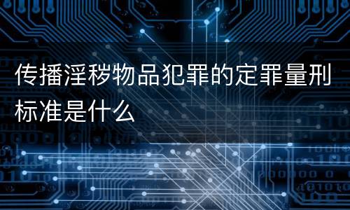 传播淫秽物品犯罪的定罪量刑标准是什么