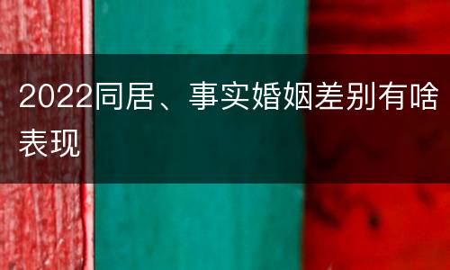 2022同居、事实婚姻差别有啥表现