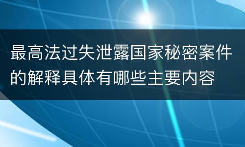 最高法过失泄露国家秘密案件的解释具体有哪些主要内容