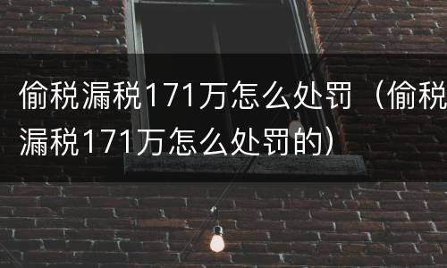 偷税漏税171万怎么处罚（偷税漏税171万怎么处罚的）