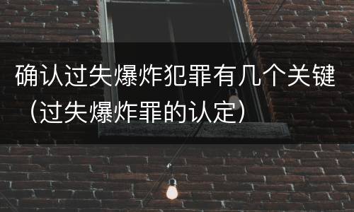 确认过失爆炸犯罪有几个关键（过失爆炸罪的认定）