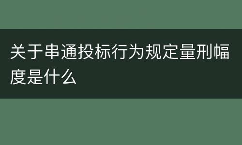 关于串通投标行为规定量刑幅度是什么