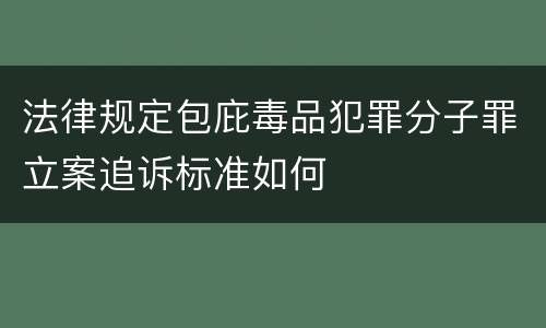 法律规定包庇毒品犯罪分子罪立案追诉标准如何