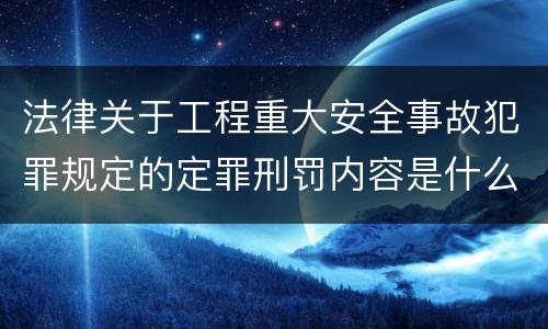 法律关于工程重大安全事故犯罪规定的定罪刑罚内容是什么