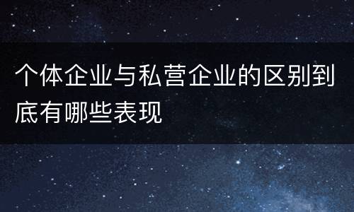 个体企业与私营企业的区别到底有哪些表现